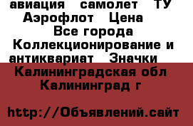 1.2) авиация : самолет - ТУ 144 Аэрофлот › Цена ­ 49 - Все города Коллекционирование и антиквариат » Значки   . Калининградская обл.,Калининград г.